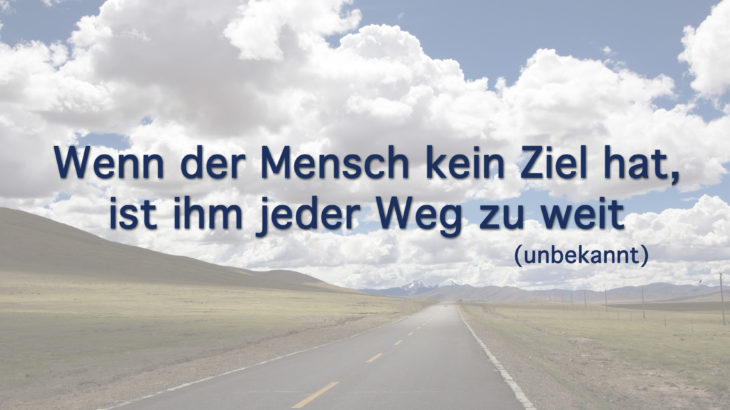 Wenn der Mensch kein Ziel hat, ist ihm jeder Weg zu weit